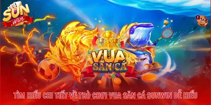 Tìm hiểu chi tiết về trò chơi vua săn cá Sunwin dễ hiểu